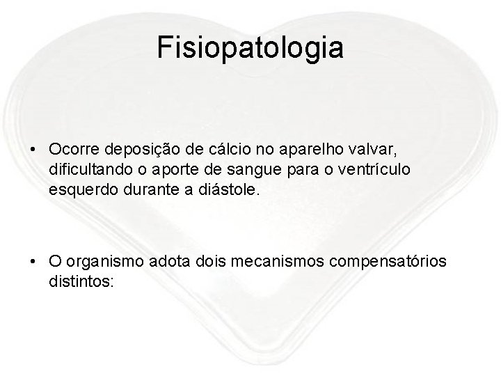 Fisiopatologia • Ocorre deposição de cálcio no aparelho valvar, dificultando o aporte de sangue