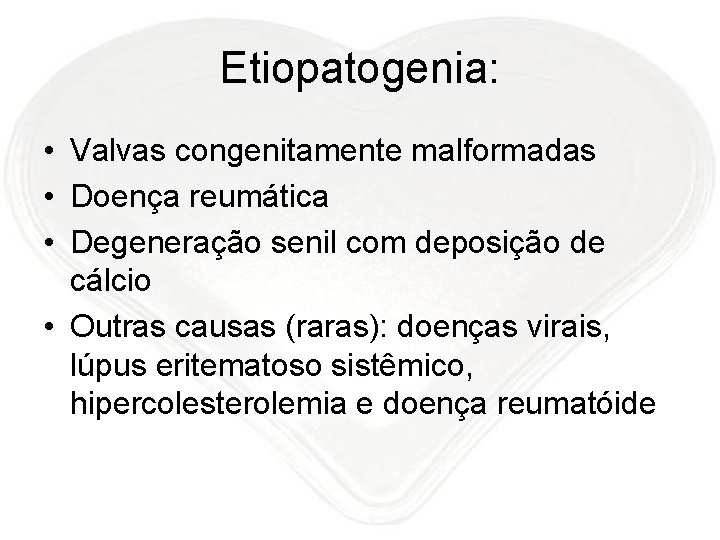 Etiopatogenia: • Valvas congenitamente malformadas • Doença reumática • Degeneração senil com deposição de