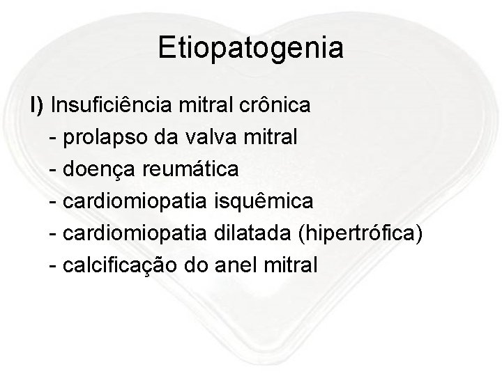 Etiopatogenia I) Insuficiência mitral crônica - prolapso da valva mitral - doença reumática -