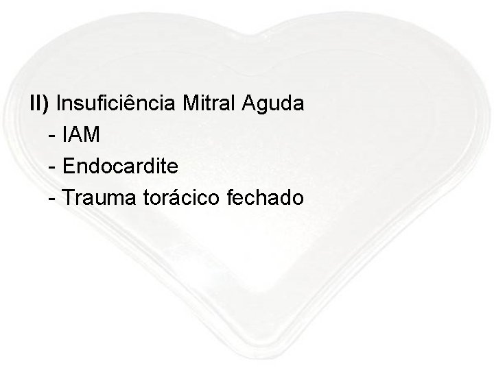 II) Insuficiência Mitral Aguda - IAM - Endocardite - Trauma torácico fechado 