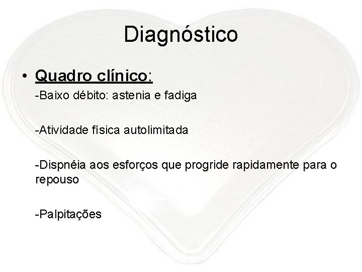 Diagnóstico • Quadro clínico: -Baixo débito: astenia e fadiga -Atividade física autolimitada -Dispnéia aos