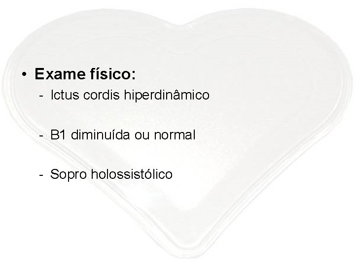  • Exame físico: - Ictus cordis hiperdinâmico - B 1 diminuída ou normal