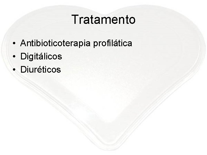 Tratamento • Antibioticoterapia profilática • Digitálicos • Diuréticos 