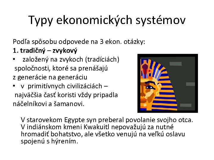 Typy ekonomických systémov Podľa spôsobu odpovede na 3 ekon. otázky: 1. tradičný – zvykový