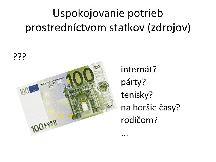 Uspokojovanie potrieb prostredníctvom statkov (zdrojov) ? ? ? internát? párty? tenisky? na horšie časy?