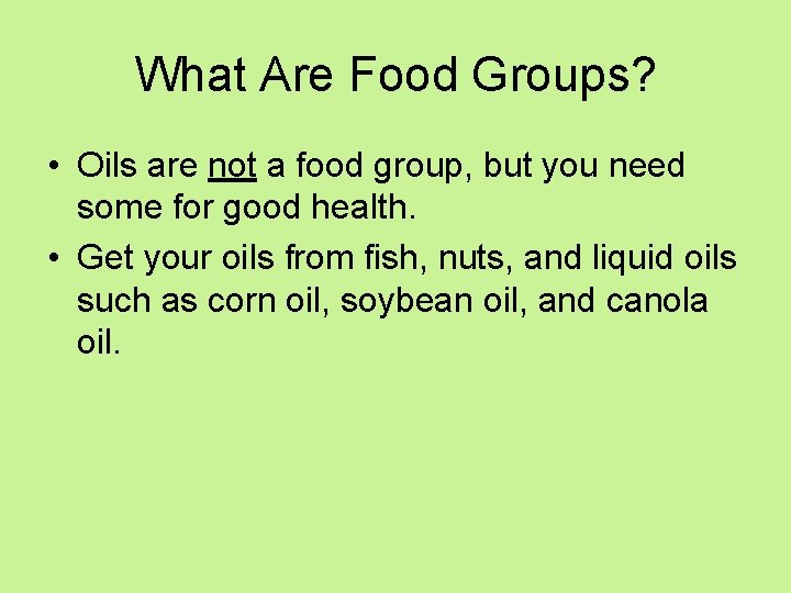 What Are Food Groups? • Oils are not a food group, but you need