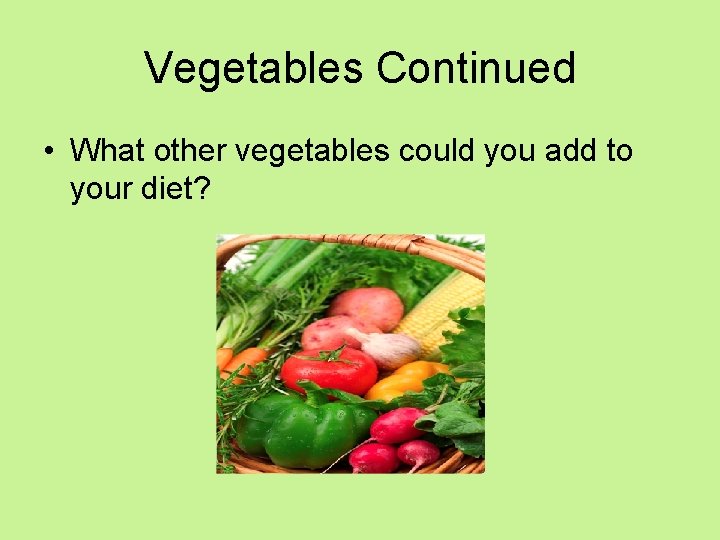 Vegetables Continued • What other vegetables could you add to your diet? 