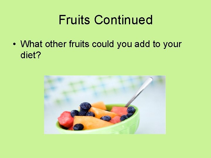 Fruits Continued • What other fruits could you add to your diet? 