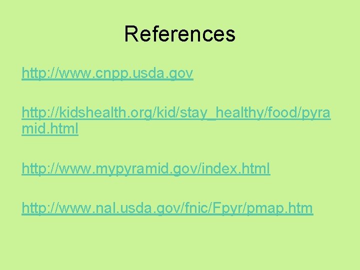 References http: //www. cnpp. usda. gov http: //kidshealth. org/kid/stay_healthy/food/pyra mid. html http: //www. mypyramid.