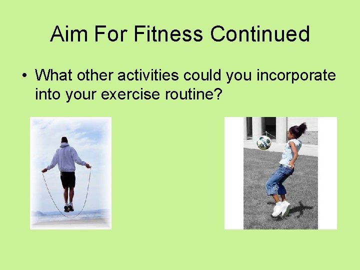 Aim For Fitness Continued • What other activities could you incorporate into your exercise