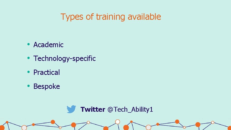 Types of training available • Academic • Technology-specific • Practical • Bespoke Twitter @Tech_Ability