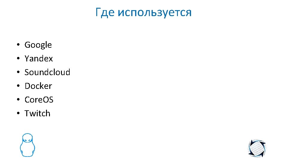 Где используется • • • Google Yandex Soundcloud Docker Core. OS Twitch 