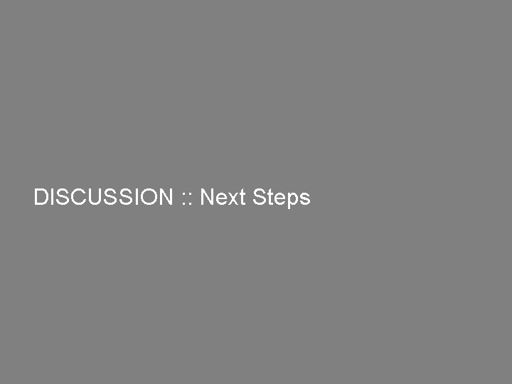 DISCUSSION : : Next Steps 