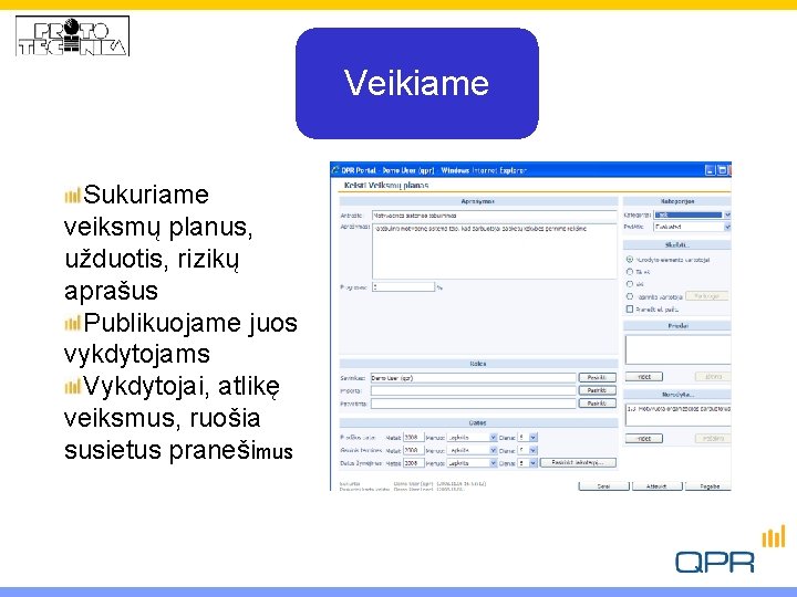 Veikiame Sukuriame veiksmų planus, užduotis, rizikų aprašus Publikuojame juos vykdytojams Vykdytojai, atlikę veiksmus, ruošia