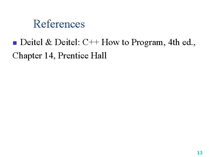 References Deitel & Deitel: C++ How to Program, 4 th ed. , Chapter 14,