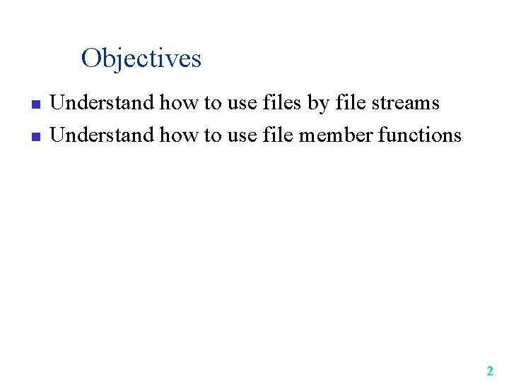 Objectives n n Understand how to use files by file streams Understand how to