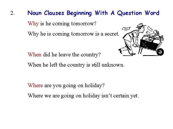 2. Noun Clauses Beginning With A Question Word Why is he coming tomorrow? Why