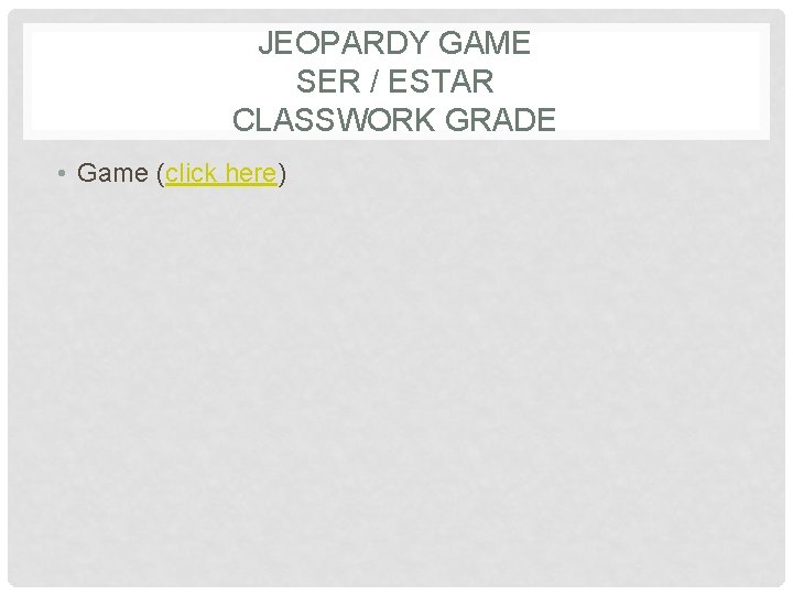 JEOPARDY GAME SER / ESTAR CLASSWORK GRADE • Game (click here) 