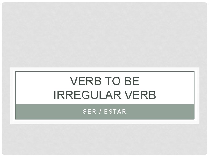 VERB TO BE IRREGULAR VERB SER / ESTAR 