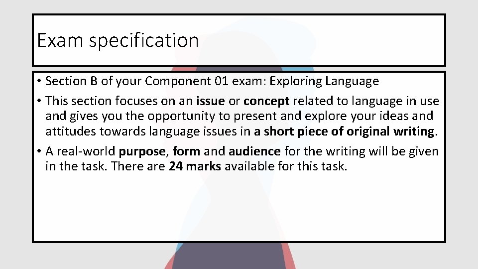 Exam specification • Section B of your Component 01 exam: Exploring Language • This