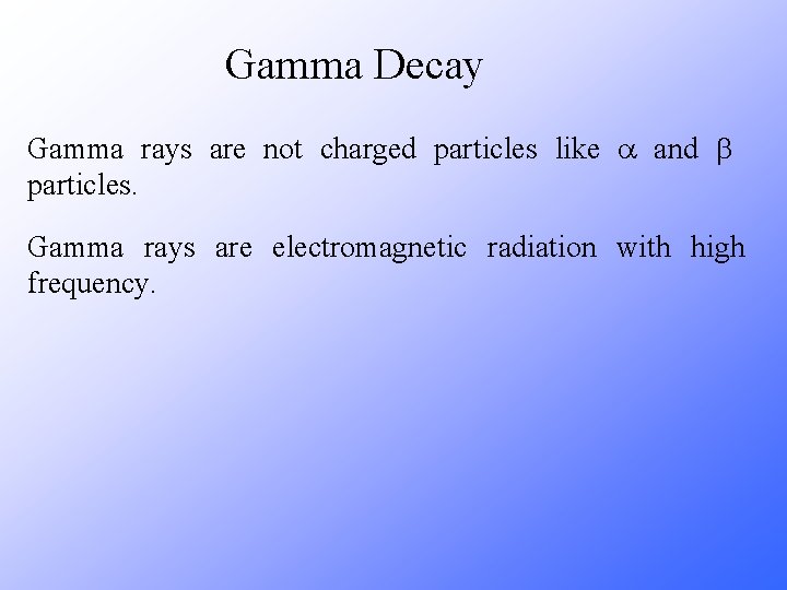 Gamma Decay Gamma rays are not charged particles like a and b particles. Gamma