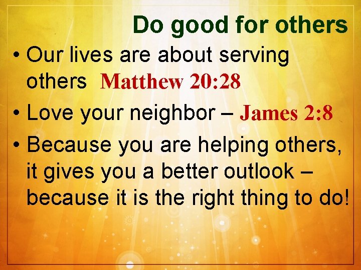 Do good for others • Our lives are about serving others Matthew 20: 28