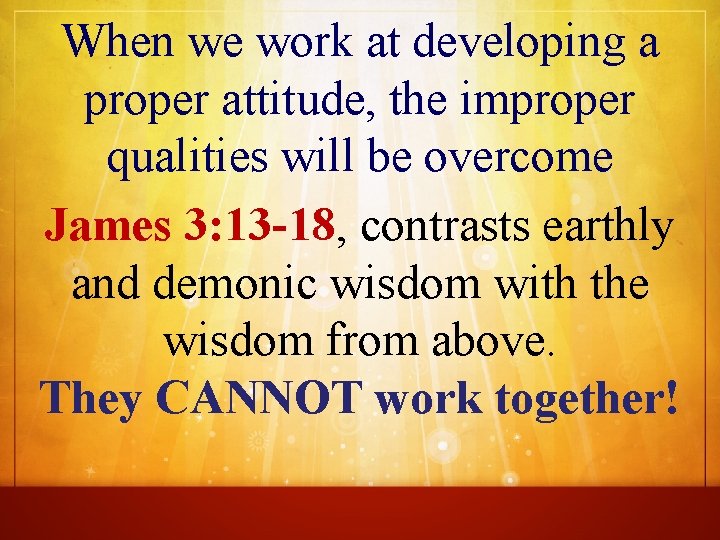 When we work at developing a proper attitude, the improper qualities will be overcome