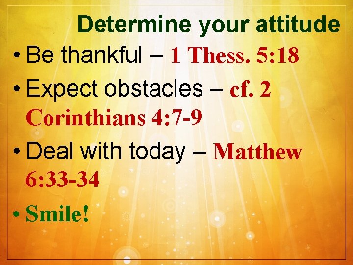 Determine your attitude • Be thankful – 1 Thess. 5: 18 • Expect obstacles