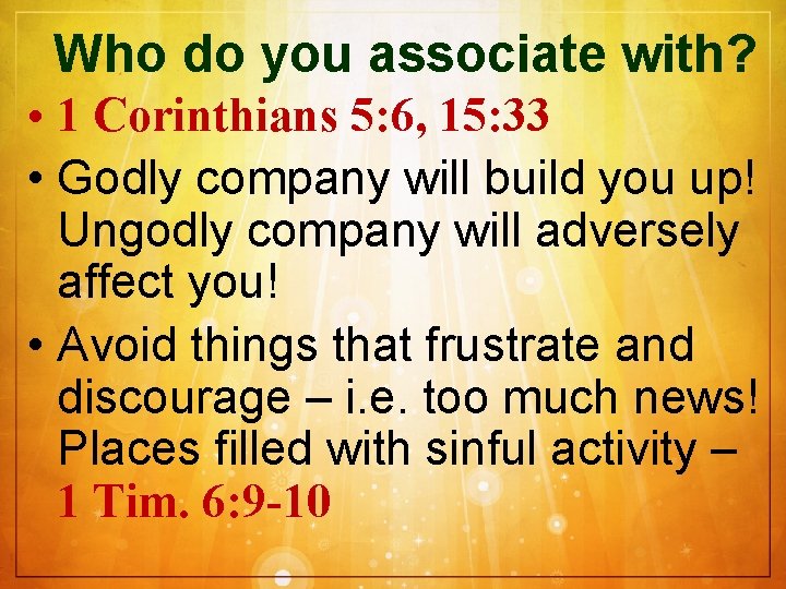 Who do you associate with? • 1 Corinthians 5: 6, 15: 33 • Godly