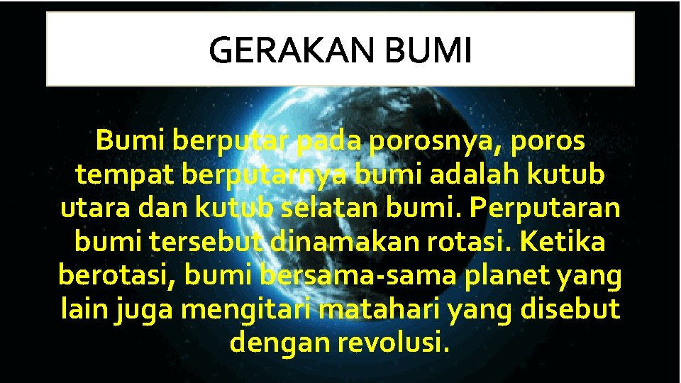 Bumi berputar pada porosnya, poros tempat berputarnya bumi adalah kutub utara dan kutub selatan