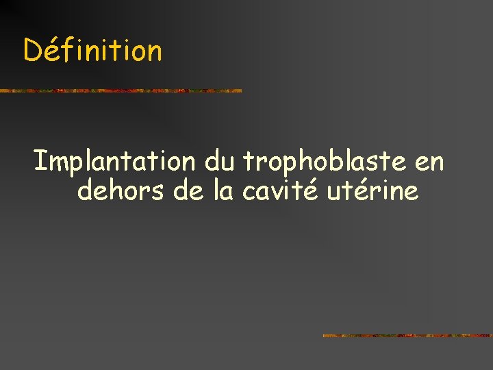 Définition Implantation du trophoblaste en dehors de la cavité utérine 