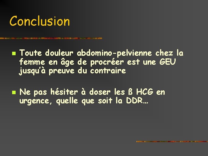 Conclusion n n Toute douleur abdomino-pelvienne chez la femme en âge de procréer est