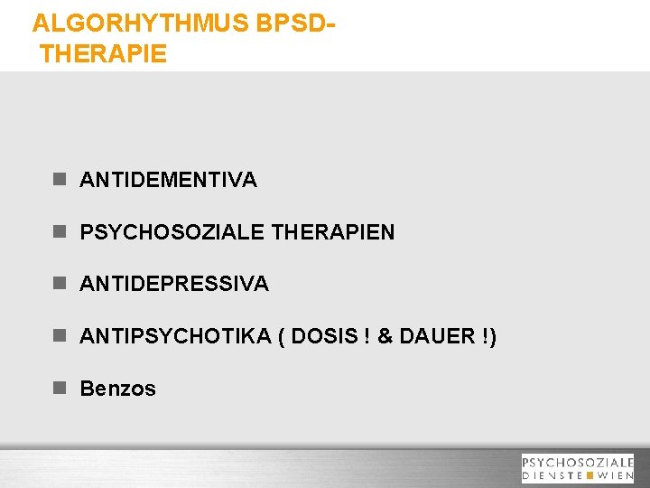 ALGORHYTHMUS BPSDTHERAPIE n ANTIDEMENTIVA n PSYCHOSOZIALE THERAPIEN n ANTIDEPRESSIVA n ANTIPSYCHOTIKA ( DOSIS !