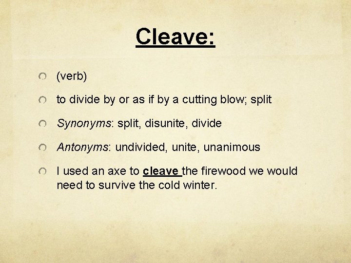 Cleave: (verb) to divide by or as if by a cutting blow; split Synonyms: