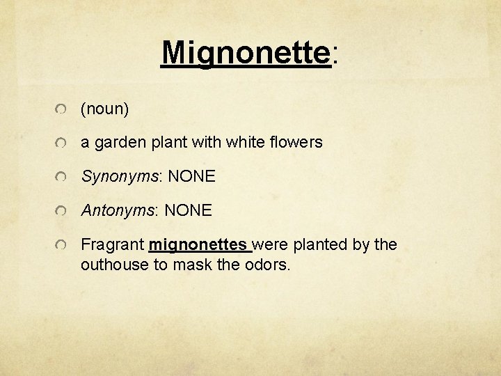 Mignonette: (noun) a garden plant with white flowers Synonyms: NONE Antonyms: NONE Fragrant mignonettes