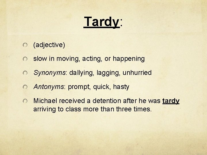 Tardy: (adjective) slow in moving, acting, or happening Synonyms: dallying, lagging, unhurried Antonyms: prompt,