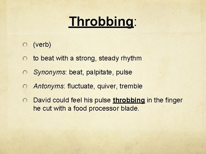 Throbbing: (verb) to beat with a strong, steady rhythm Synonyms: beat, palpitate, pulse Antonyms: