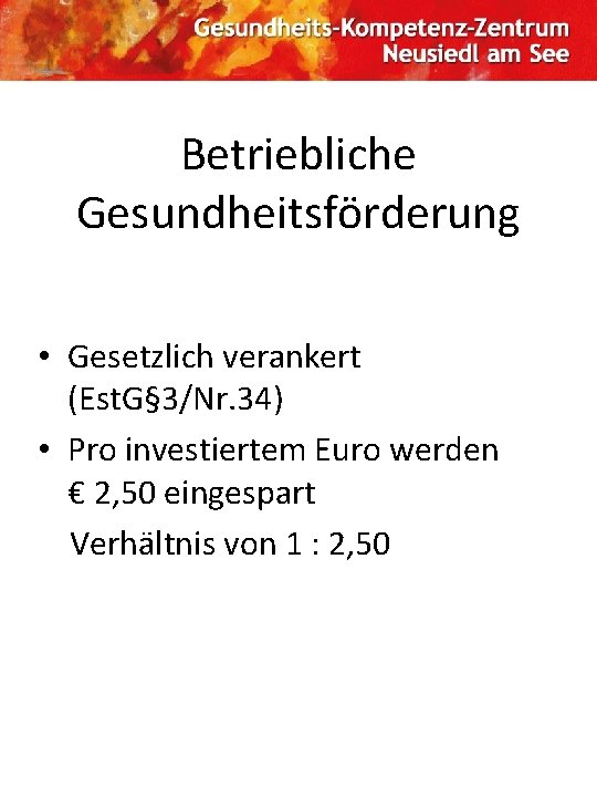 Betriebliche Gesundheitsförderung • Gesetzlich verankert (Est. G§ 3/Nr. 34) • Pro investiertem Euro werden