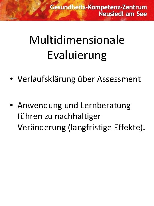 Multidimensionale Evaluierung • Verlaufsklärung über Assessment • Anwendung und Lernberatung führen zu nachhaltiger Veränderung