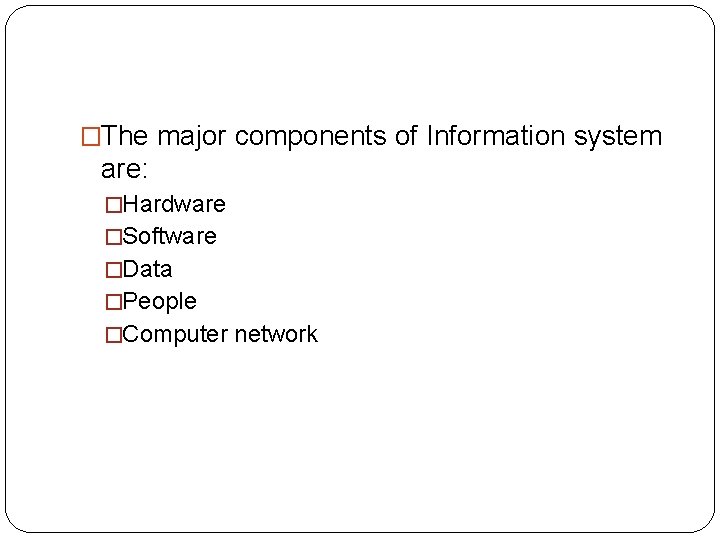 �The major components of Information system are: �Hardware �Software �Data �People �Computer network 