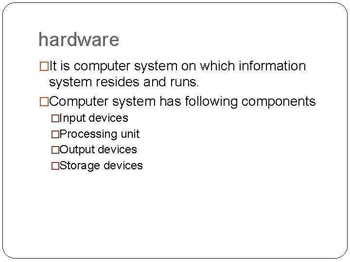 hardware �It is computer system on which information system resides and runs. �Computer system