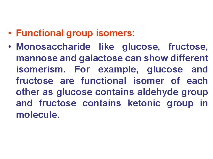  • Functional group isomers: • Monosaccharide like glucose, fructose, mannose and galactose can