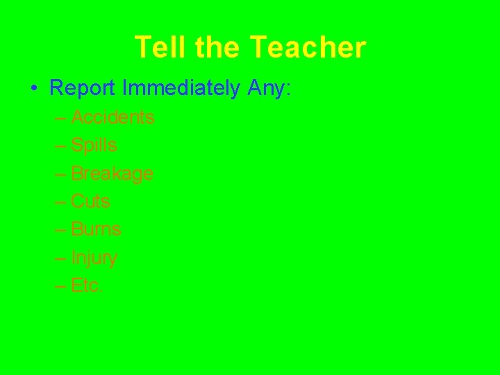Tell the Teacher • Report Immediately Any: – Accidents – Spills – Breakage –