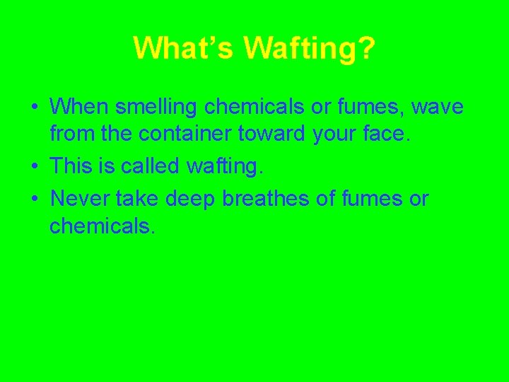 What’s Wafting? • When smelling chemicals or fumes, wave from the container toward your