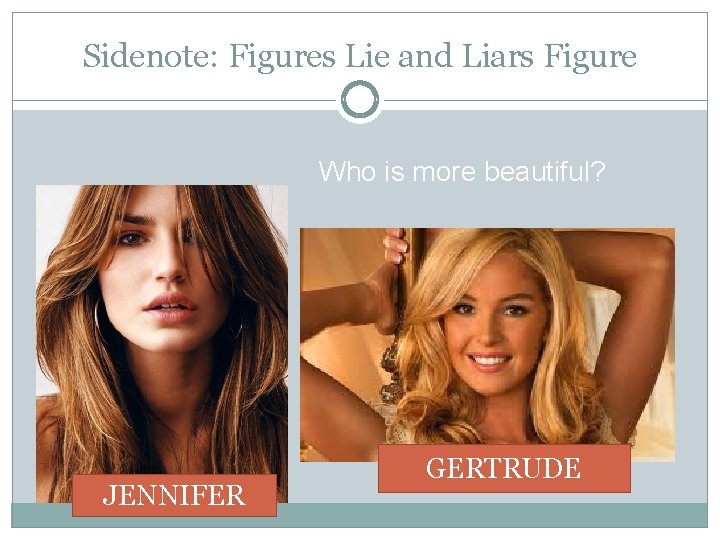 Sidenote: Figures Lie and Liars Figure Who is more beautiful? JENNIFER GERTRUDE 