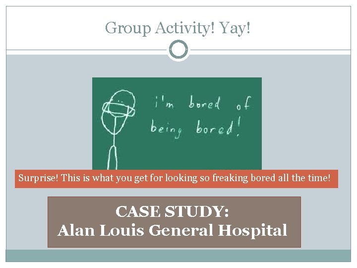 Group Activity! Yay! Surprise! This is what you get for looking so freaking bored