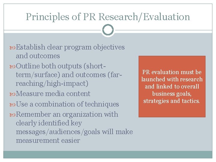 Principles of PR Research/Evaluation Establish clear program objectives and outcomes Outline both outputs (shortterm/surface)