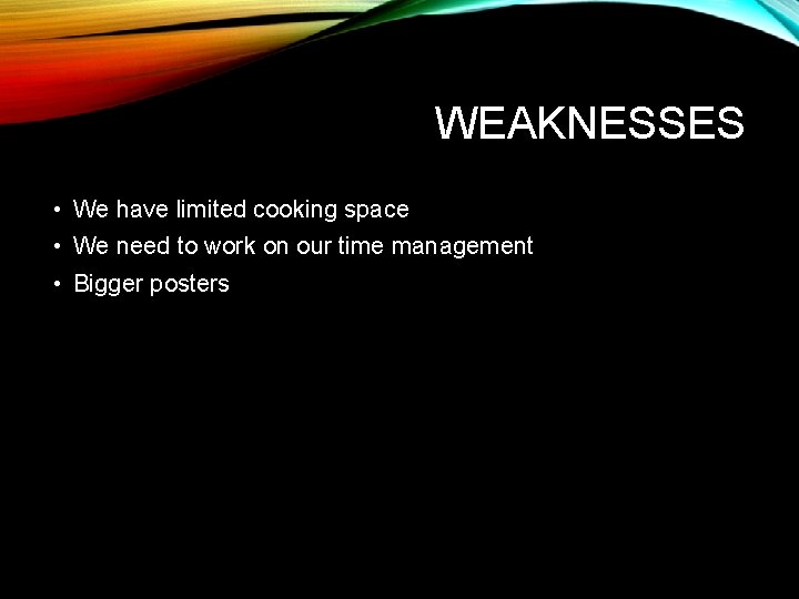 WEAKNESSES • We have limited cooking space • We need to work on our