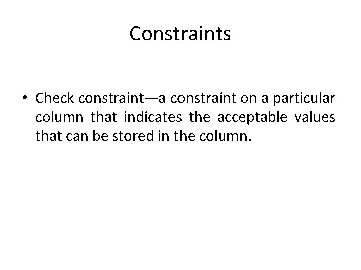 Constraints • Check constraint—a constraint on a particular column that indicates the acceptable values