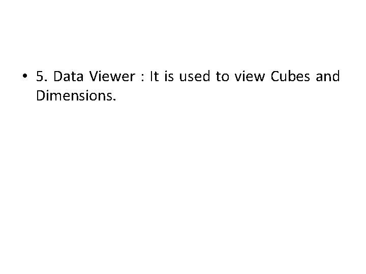  • 5. Data Viewer : It is used to view Cubes and Dimensions.